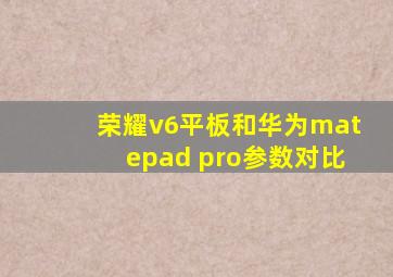 荣耀v6平板和华为matepad pro参数对比